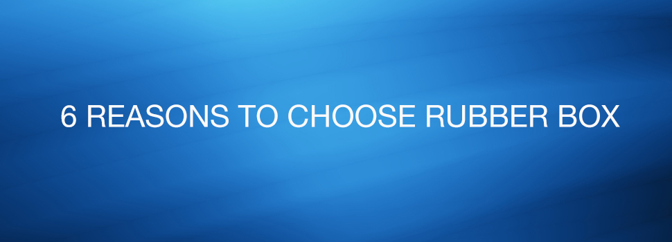 6 Reasons To Choose Rubber Box
