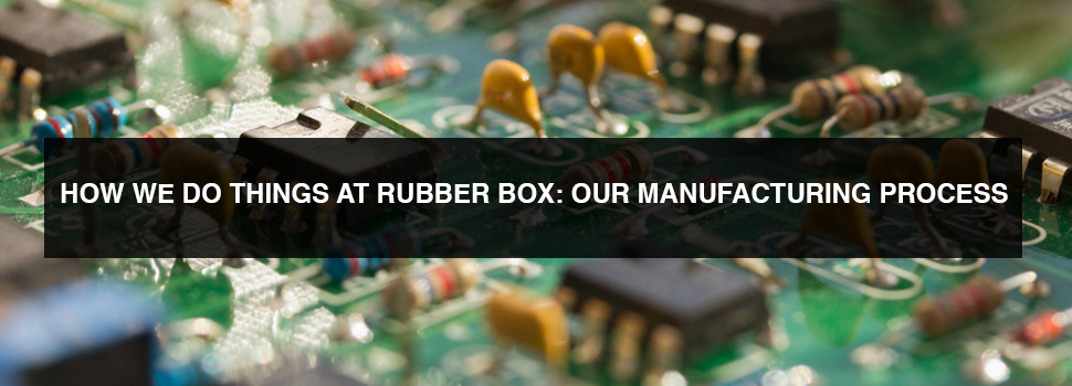 how we do things at rubber Box: our manufacturing process